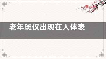 老年斑仅出现在人体表面吗？ 老年斑仅出现在人体表面吗？